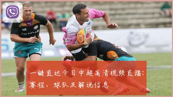 一键直达今日中超高清视频直播:赛程、球队及解说信息