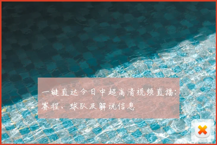 一键直达今日中超高清视频直播：赛程、球队及解说信息