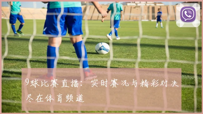 9球比赛直播：实时赛况与精彩对决尽在体育频道