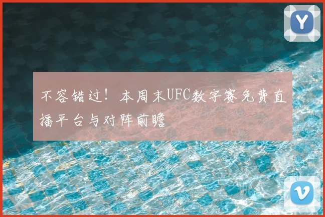 不容错过!本周末UFC数字赛免费直播平台与对阵前瞻