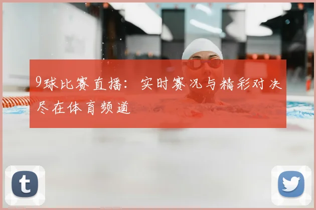9球比赛直播:实时赛况与精彩对决尽在体育频道