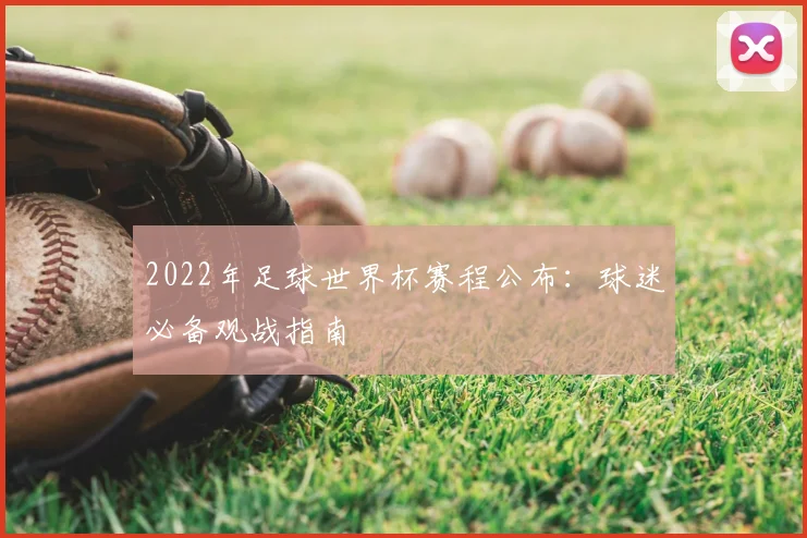 2022年足球世界杯赛程公布：球迷必备观战指南